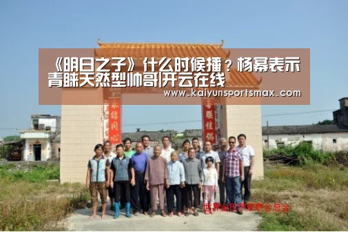 《明日之子》什么时候播?杨幂表示青睐天然型帅哥|开云在线(图2) 开云在线