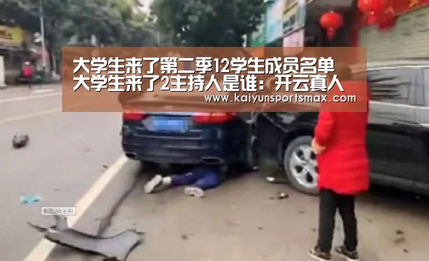 大学生来了第二季12学生成员名单 大学生来了2主持人是谁:开云真人(图2) 开云官网